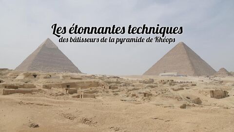 Les étonnantes techniques des bâtisseurs de la pyramide de Khéops